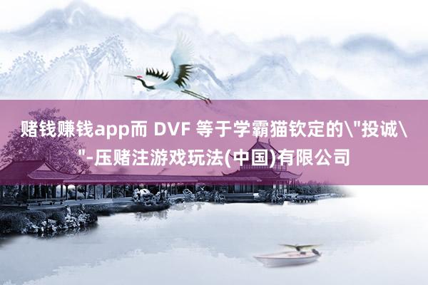 赌钱赚钱app而 DVF 等于学霸猫钦定的