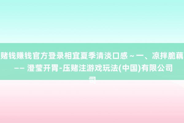 赌钱赚钱官方登录相宜夏季清淡口感～一、凉拌脆藕 —— 澄莹开胃-压赌注游戏玩法(中国)有限公司