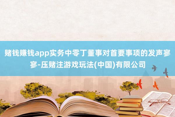 赌钱赚钱app实务中零丁董事对首要事项的发声寥寥-压赌注游戏玩法(中国)有限公司
