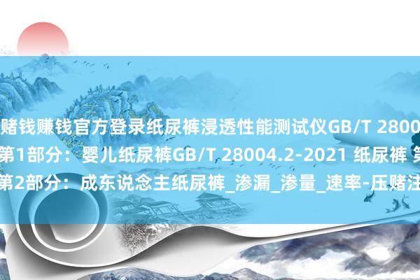 赌钱赚钱官方登录纸尿裤浸透性能测试仪GB/T 28004.1-2021 纸尿裤 第1部分:婴儿纸尿裤GB/T 28004.2-2021 纸尿裤 第2部分:成东说念主纸尿裤_渗漏_渗量_速率-压赌注游戏玩法(中国)有限公司
