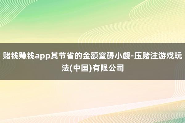 赌钱赚钱app其节省的金额窒碍小觑-压赌注游戏玩法(中国)有限公司