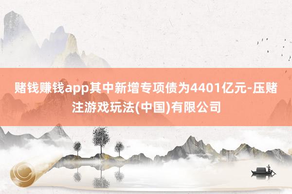 赌钱赚钱app其中新增专项债为4401亿元-压赌注游戏玩法(中国)有限公司