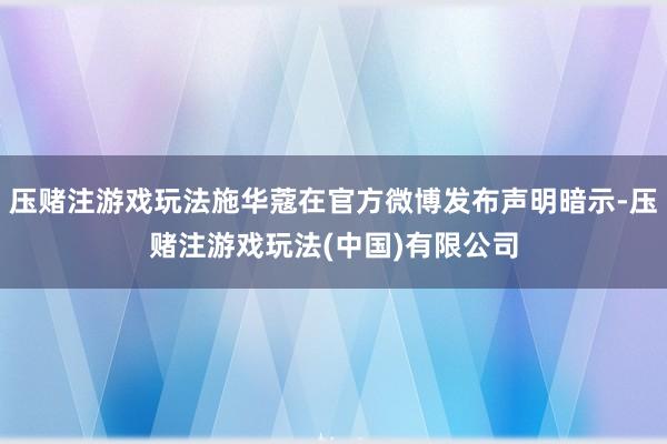 压赌注游戏玩法施华蔻在官方微博发布声明暗示-压赌注游戏玩法(中国)有限公司