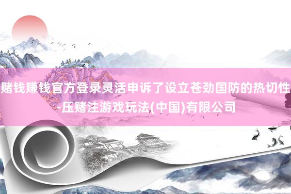 赌钱赚钱官方登录灵活申诉了设立苍劲国防的热切性-压赌注游戏玩法(中国)有限公司