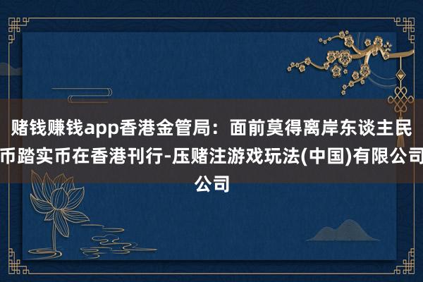 赌钱赚钱app香港金管局：面前莫得离岸东谈主民币踏实币在香港刊行-压赌注游戏玩法(中国)有限公司
