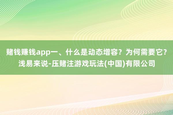 赌钱赚钱app一、什么是动态增容？为何需要它？浅易来说-压赌注游戏玩法(中国)有限公司