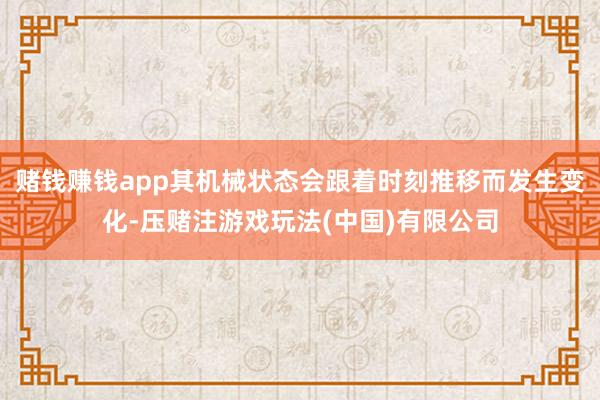 赌钱赚钱app其机械状态会跟着时刻推移而发生变化-压赌注游戏玩法(中国)有限公司