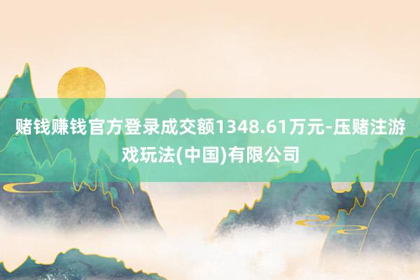 赌钱赚钱官方登录成交额1348.61万元-压赌注游戏玩法(中国)有限公司