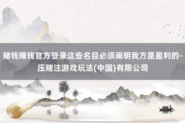 赌钱赚钱官方登录这些名目必须阐明我方是盈利的-压赌注游戏玩法(中国)有限公司