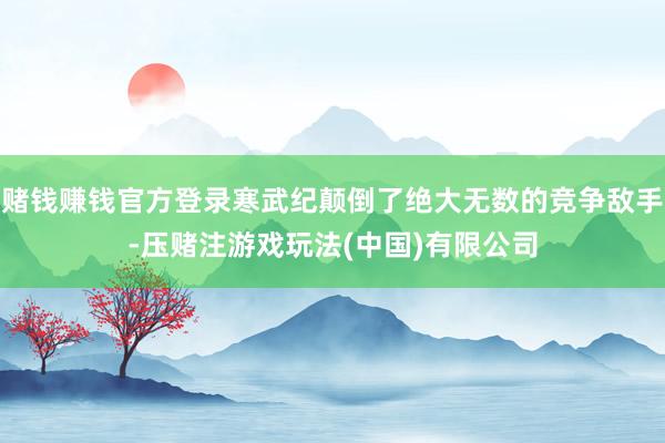 赌钱赚钱官方登录寒武纪颠倒了绝大无数的竞争敌手-压赌注游戏玩法(中国)有限公司